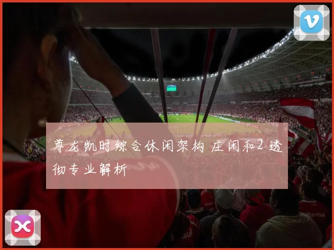 尊龙凯时综合休闲架构 庄闲和2 透彻专业解析