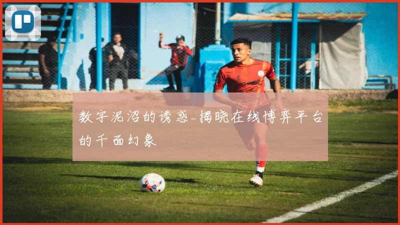 数字泥沼的诱惑_揭晓在线博弈平台的千面幻象