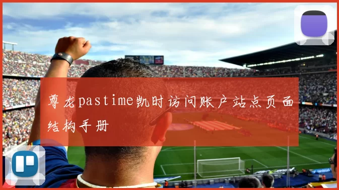 尊龙pastime凯时访问账户站点页面结构手册