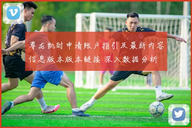 尊龙凯时申请账户指引及最新内容信息版本版本链接 深入数据分析