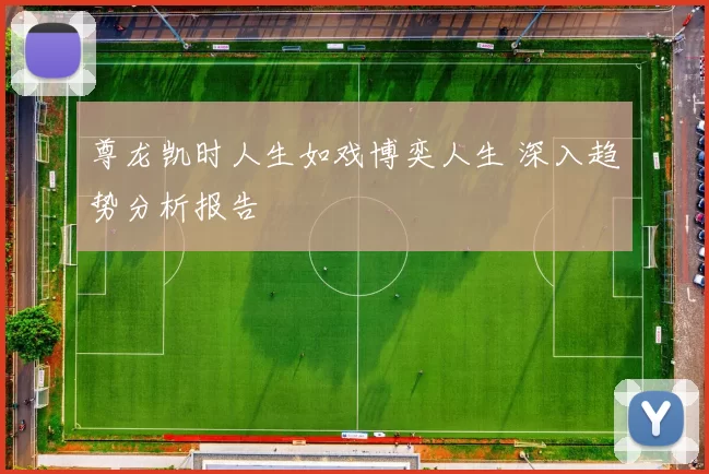 尊龙凯时人生如戏博奕人生 深入趋势分析报告