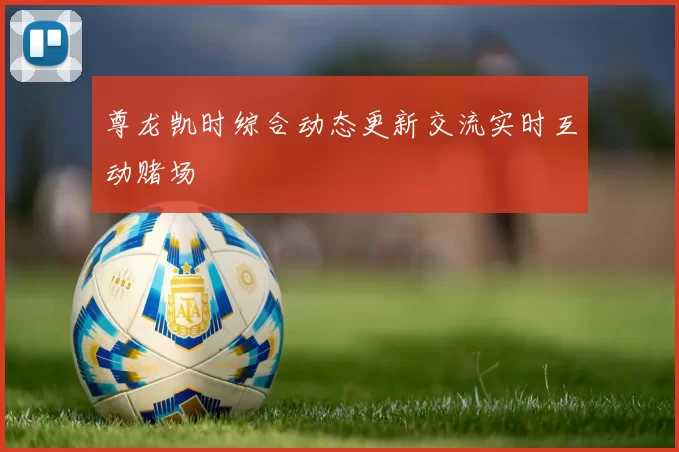 尊龙凯时综合动态更新交流实时互动赌场