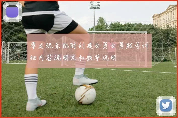 尊龙玩乐凯时创建会员会员账号详细内容说明文和教学说明