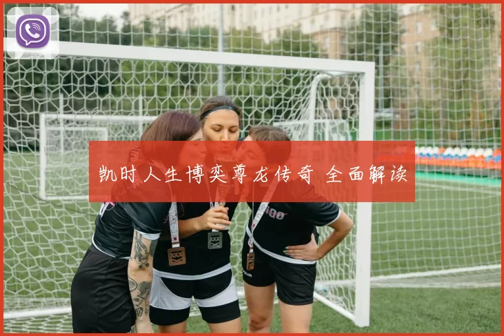 凯时人生博奕尊龙传奇 全面解读