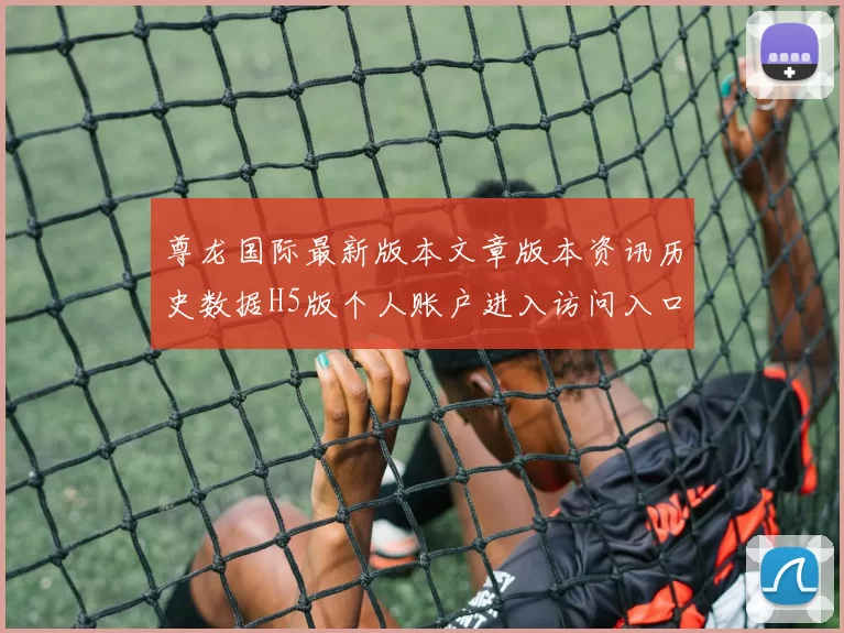 尊龙国际最新版本文章版本资讯历史数据H5版个人账户进入访问入口地址地址