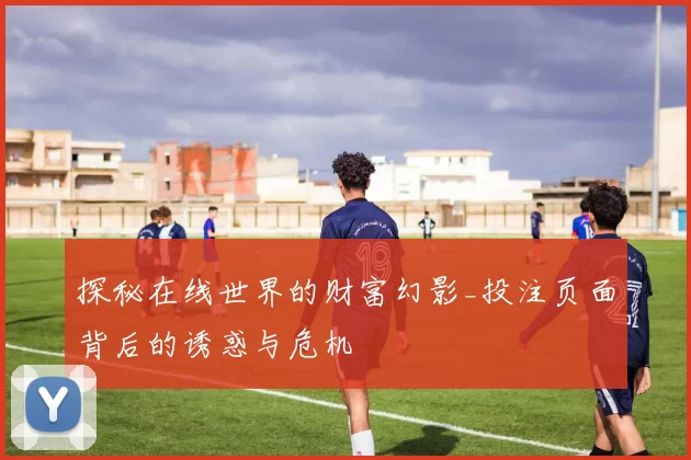 探秘在线世界的财富幻影_投注页面背后的诱惑与危机