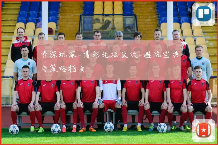 资深玩家_博彩论坛交流_避坑宝典与策略指南