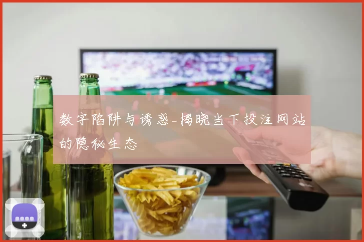 数字陷阱与诱惑_揭晓当下投注网站的隐秘生态