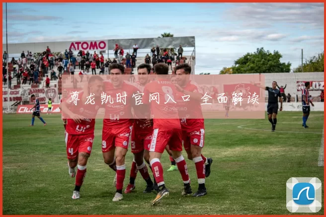 尊龙凯时官网入口 全面解读