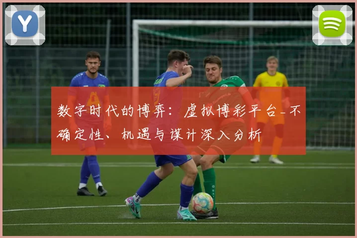 数字时代的博弈：虚拟博彩平台_不确定性、机遇与谋计深入分析