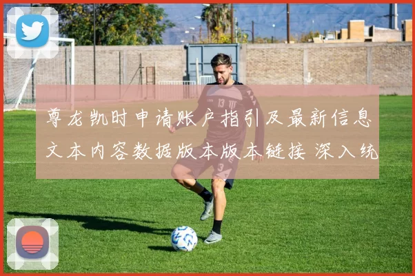 尊龙凯时申请账户指引及最新信息文本内容数据版本版本链接 深入统计分析