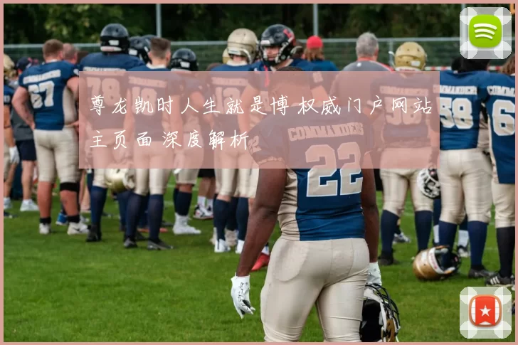 尊龙凯时人生就是博 权威门户网站主页面 深度解析