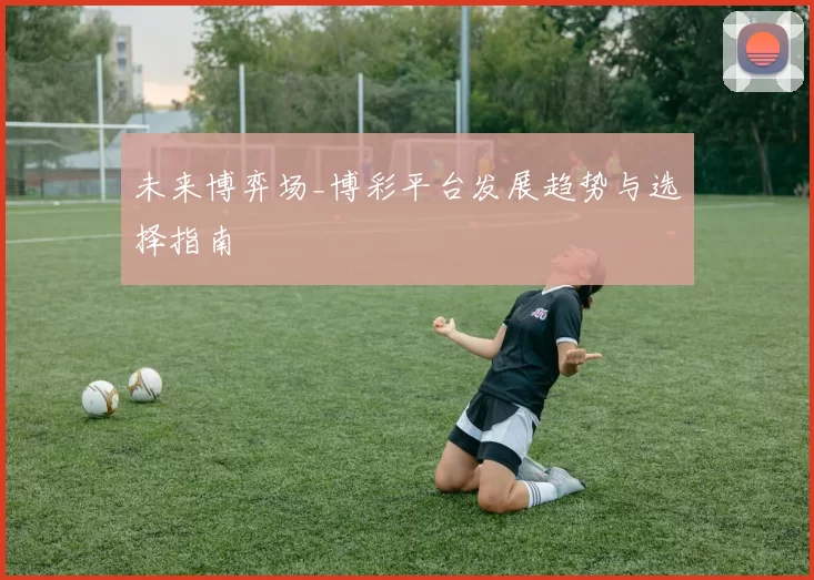 未来博弈场_博彩平台发展趋势与选择指南