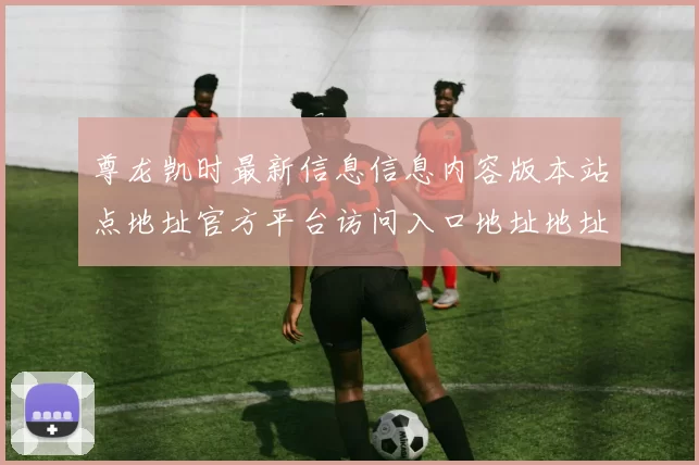 尊龙凯时最新信息信息内容版本站点地址官方平台访问入口地址地址