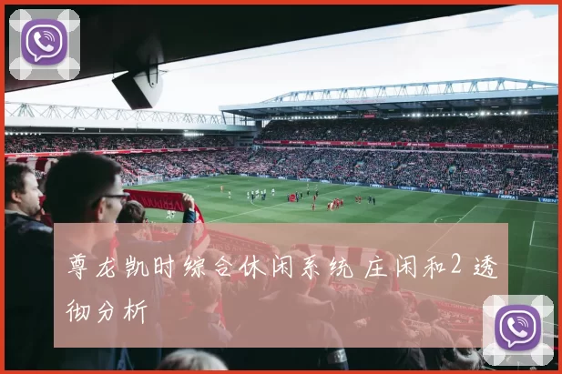 尊龙凯时综合休闲系统 庄闲和2 透彻分析