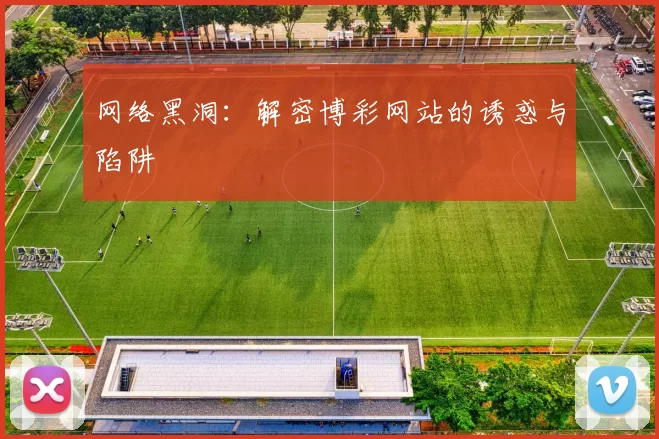 网络黑洞：解密博彩网站的诱惑与陷阱