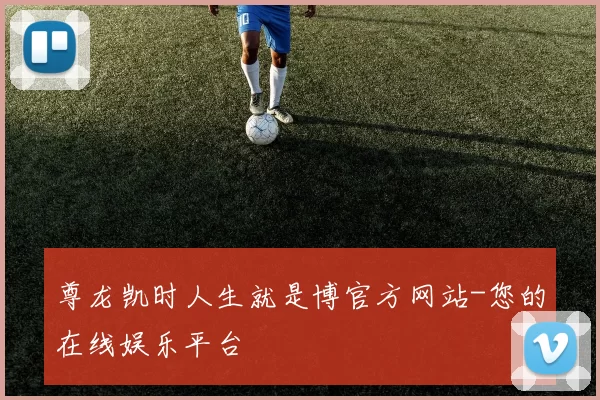 尊龙凯时人生就是博官方网站-您的在线娱乐平台