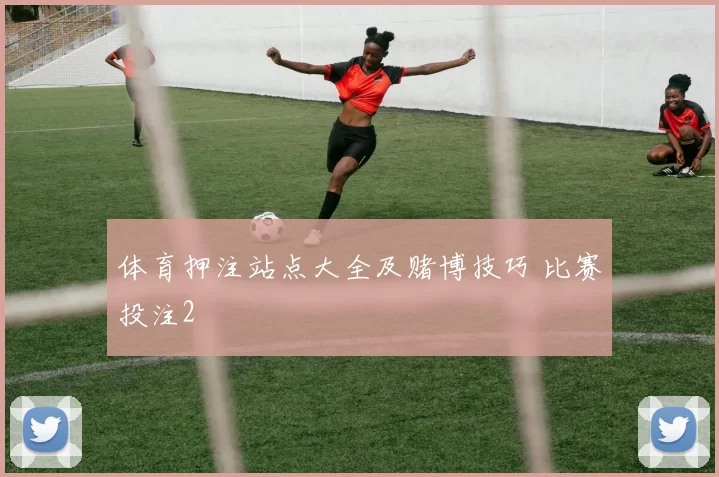 体育押注站点大全及赌博技巧 比赛投注2