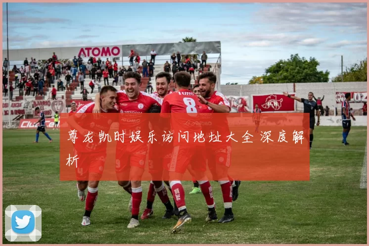 尊龙凯时娱乐访问地址大全 深度解析
