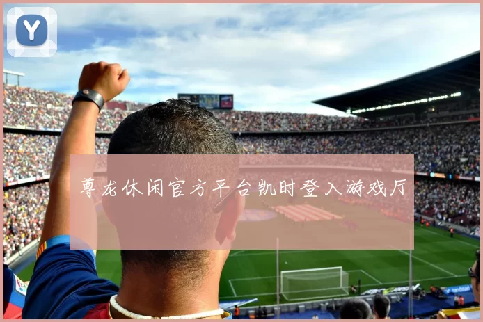 尊龙休闲官方平台凯时登入游戏厅