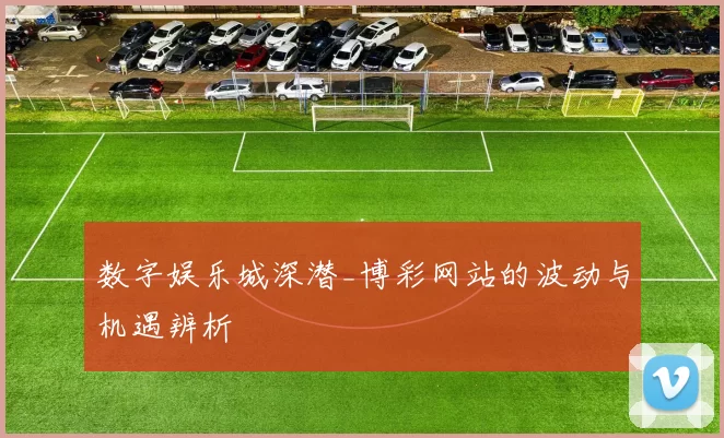 数字娱乐城深潜_博彩网站的波动与机遇辨析