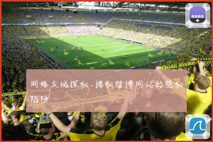 网络灰域探秘_揭秘赌博网站的隐秘陷阱