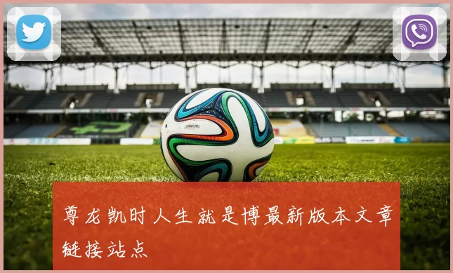 尊龙凯时人生就是博最新版本文章链接站点